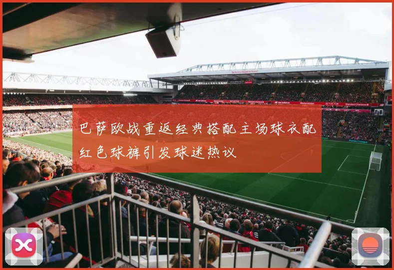 巴萨欧战重返经典搭配主场球衣配红色球裤引发球迷热议