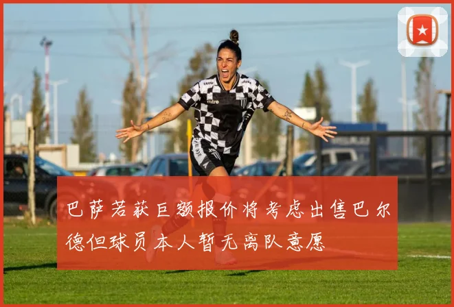 巴萨若获巨额报价将考虑出售巴尔德但球员本人暂无离队意愿