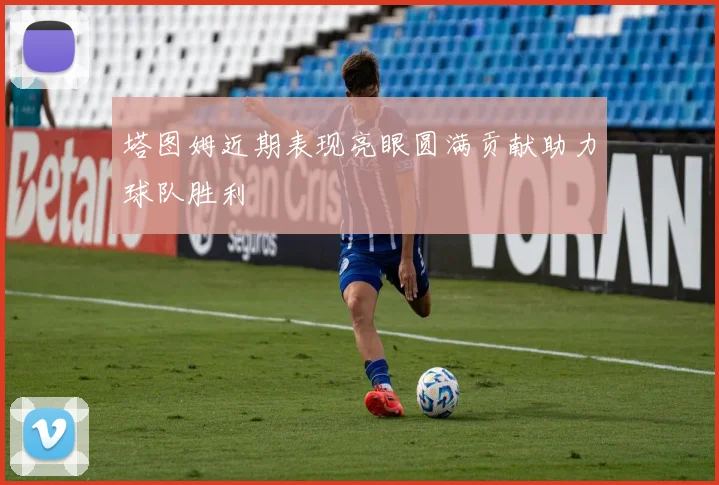 塔图姆近期表现亮眼圆满贡献助力球队胜利