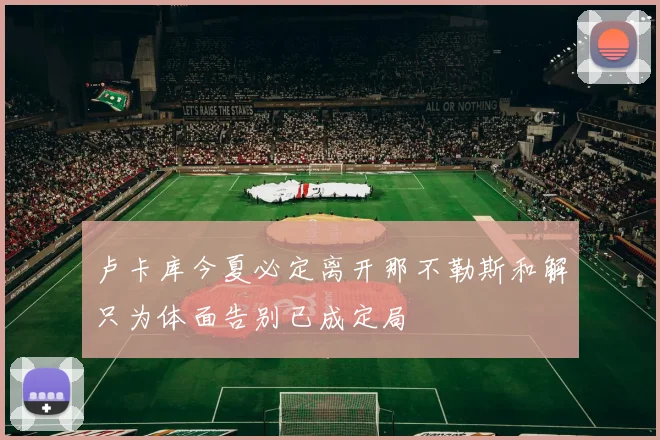 卢卡库今夏必定离开那不勒斯和解只为体面告别已成定局